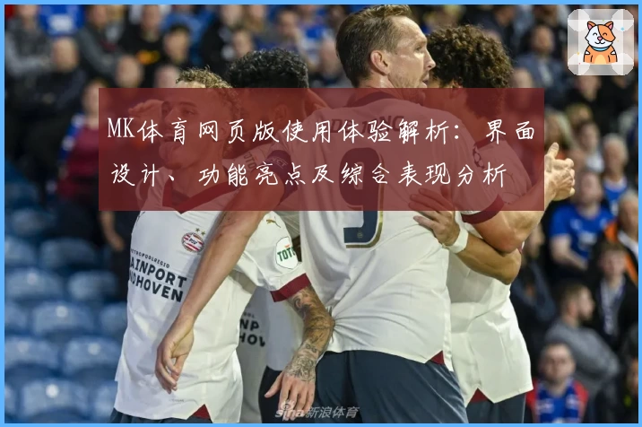 MK体育网页版使用体验解析：界面设计、功能亮点及综合表现分析