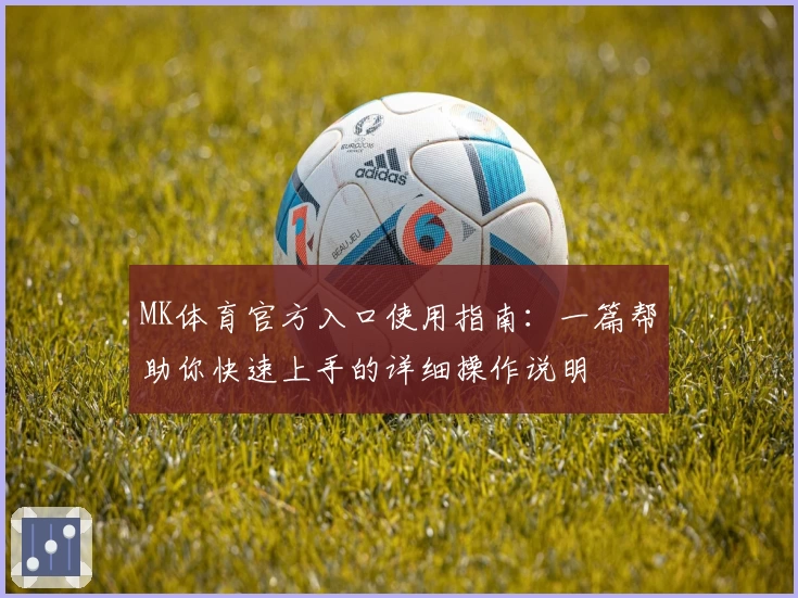 MK体育官方入口使用指南：一篇帮助你快速上手的详细操作说明