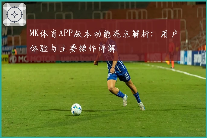 MK体育APP版本功能亮点解析：用户体验与主要操作详解
