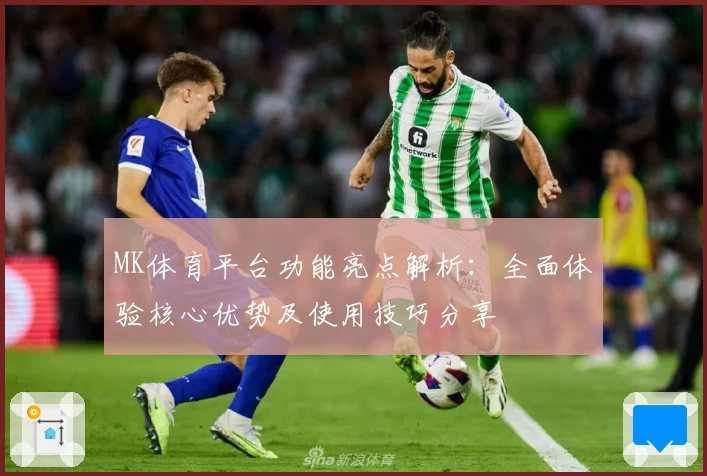 MK体育平台功能亮点解析：全面体验核心优势及使用技巧分享