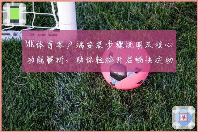 MK体育客户端安装步骤说明及核心功能解析，助你轻松开启畅快运动体验