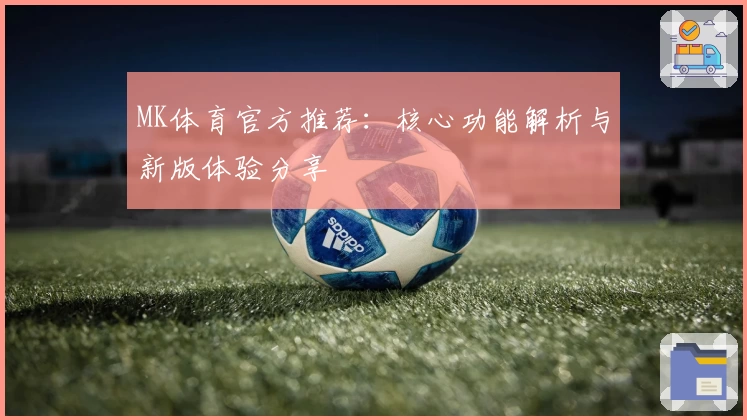MK体育官方推荐：核心功能解析与新版体验分享