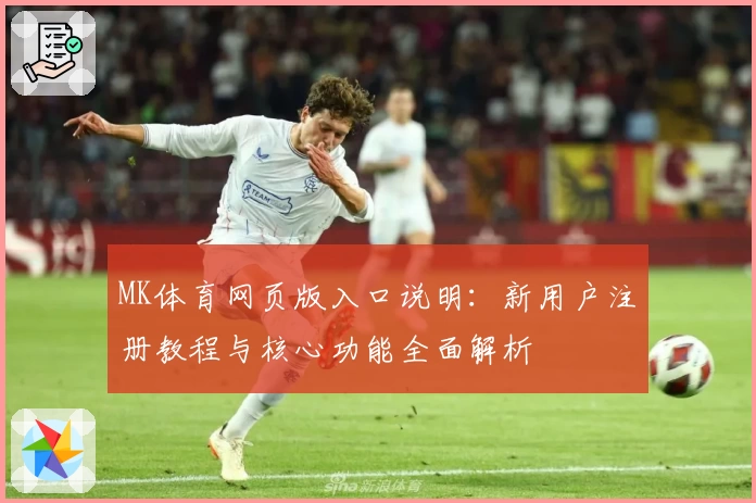 MK体育网页版入口说明：新用户注册教程与核心功能全面解析