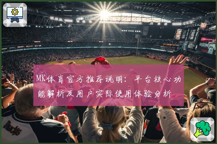 MK体育官方推荐说明：平台核心功能解析及用户实际使用体验分析