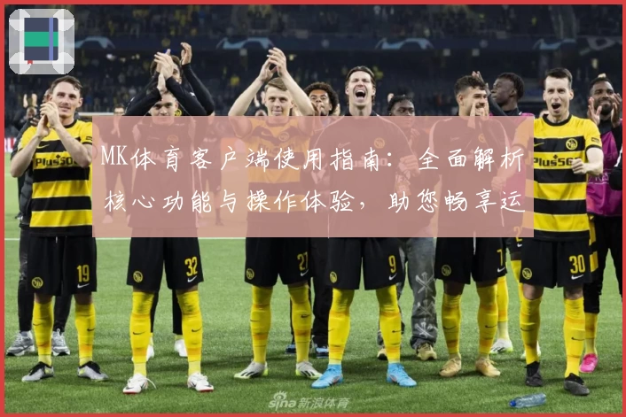 MK体育客户端使用指南：全面解析核心功能与操作体验，助您畅享运动资讯平台魅力