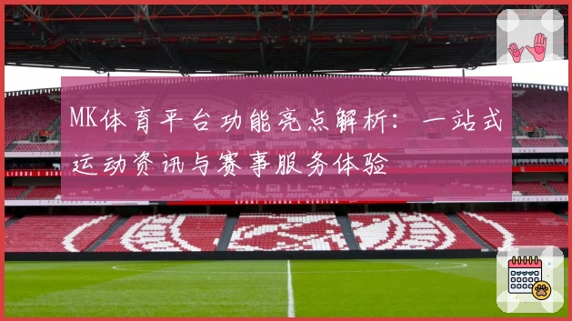 MK体育平台功能亮点解析：一站式运动资讯与赛事服务体验