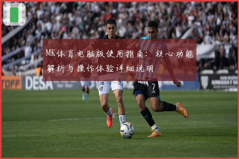 MK体育电脑版使用指南：核心功能解析与操作体验详细说明