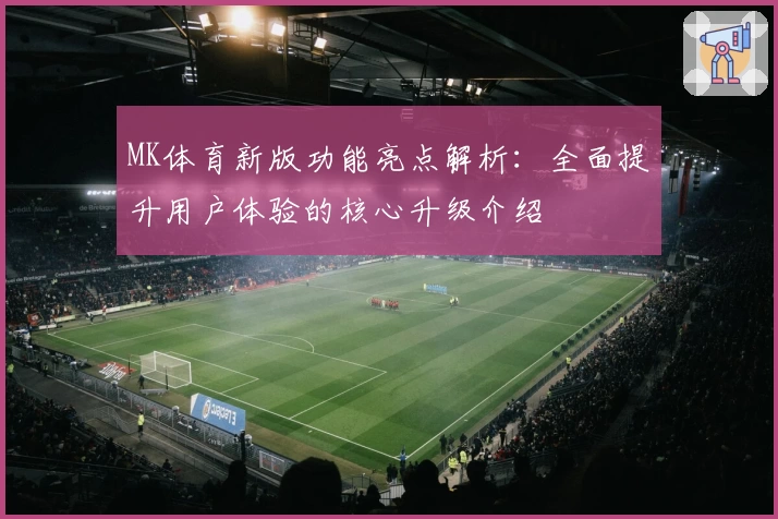 MK体育新版功能亮点解析：全面提升用户体验的核心升级介绍