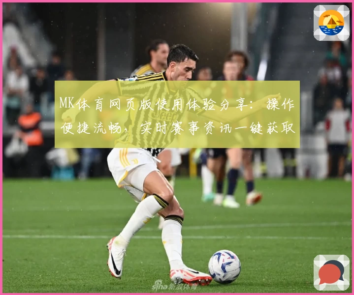 MK体育网页版使用体验分享：操作便捷流畅，实时赛事资讯一键获取