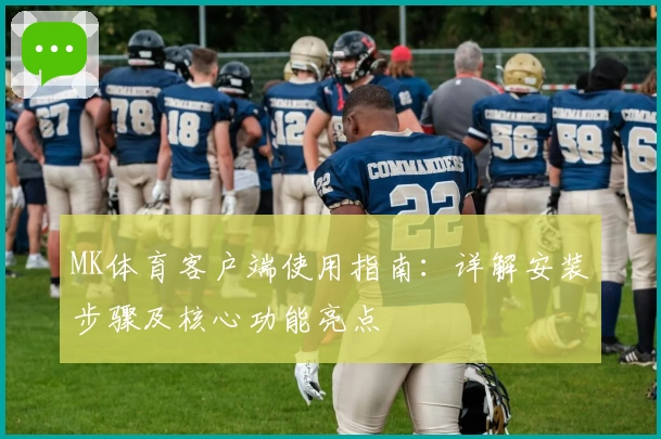 MK体育客户端使用指南：详解安装步骤及核心功能亮点