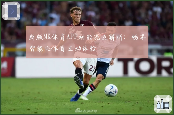 新版MK体育APP功能亮点解析：畅享智能化体育互动体验