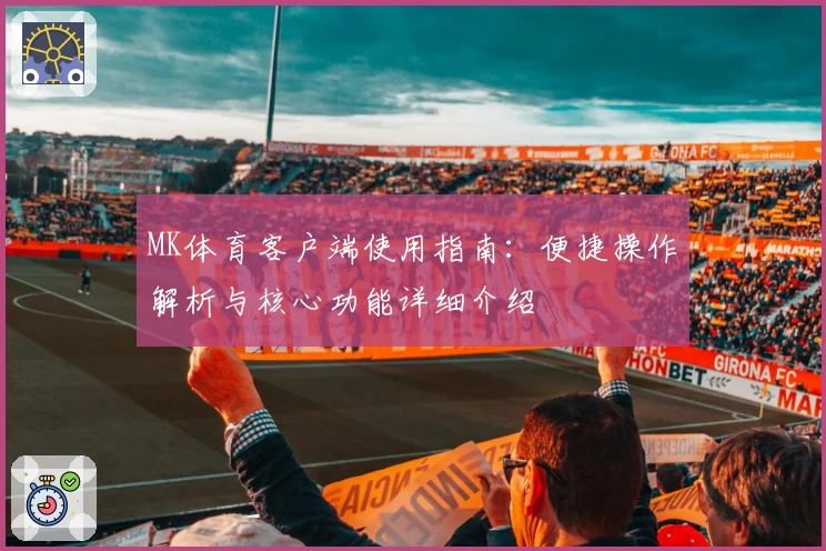 MK体育客户端使用指南：便捷操作解析与核心功能详细介绍